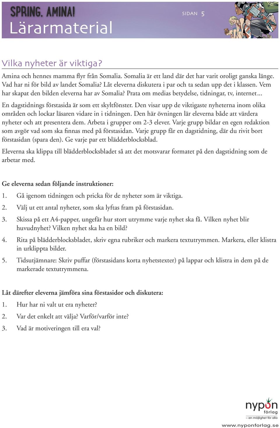 .. En dagstidnings förstasida är som ett skyltfönster. Den visar upp de viktigaste nyheterna inom olika områden och lockar läsaren vidare in i tidningen.