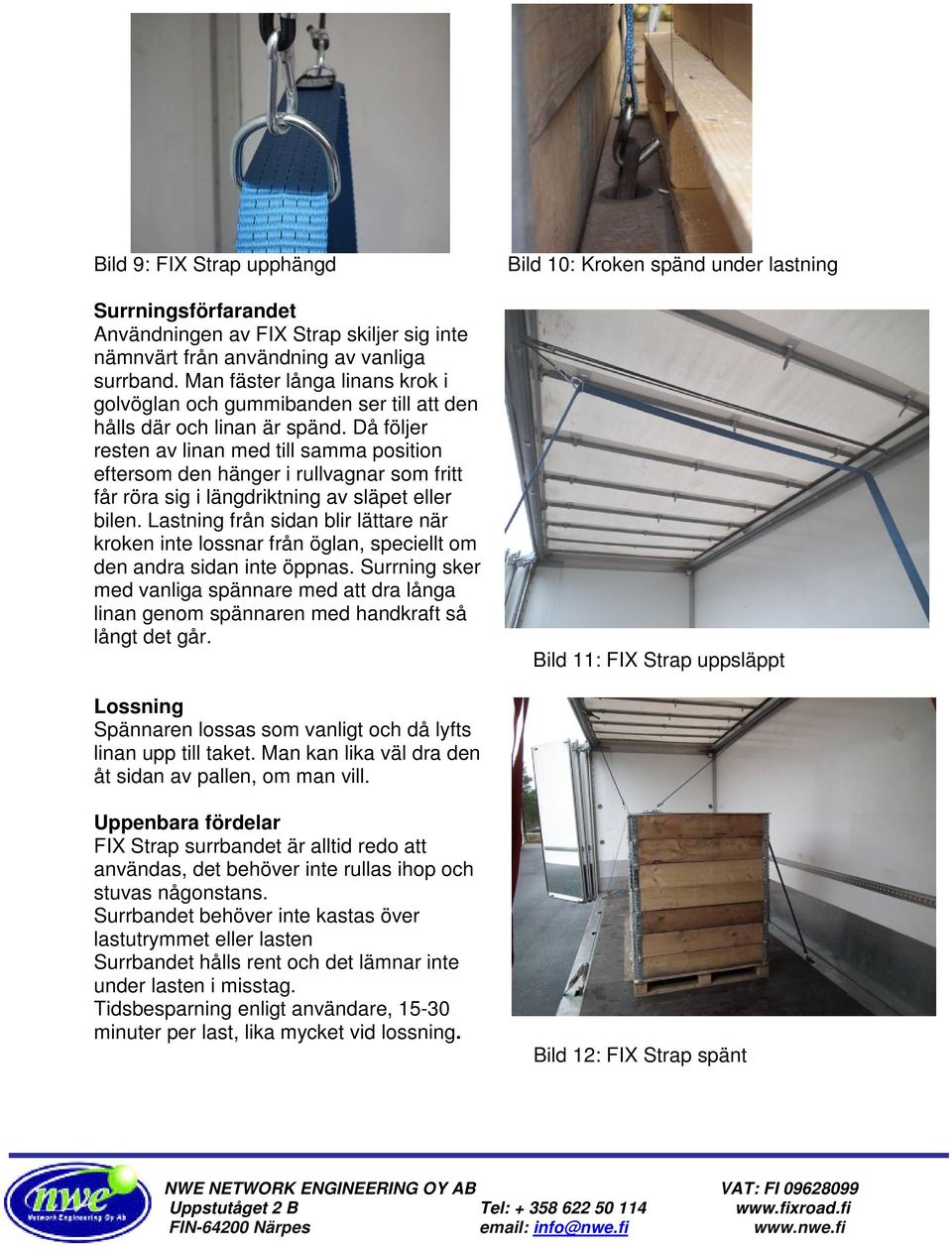Då följer resten av linan med till samma position eftersom den hänger i rullvagnar som fritt får röra sig i längdriktning av släpet eller bilen.