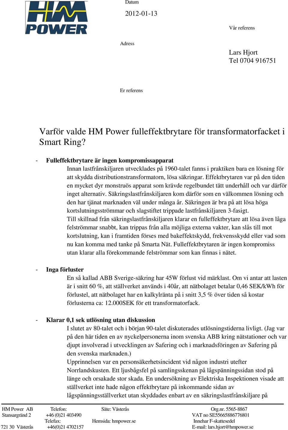 Effektbrytaren var på den tiden en mycket dyr monstruös apparat som krävde regelbundet tätt underhåll och var därför inget alternativ.