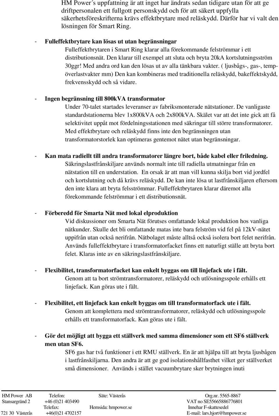 - Fulleffektbrytare kan lösas ut utan begränsningar Fulleffektbrytaren i Smart Ring klarar alla förekommande felströmmar i ett distributionsnät.