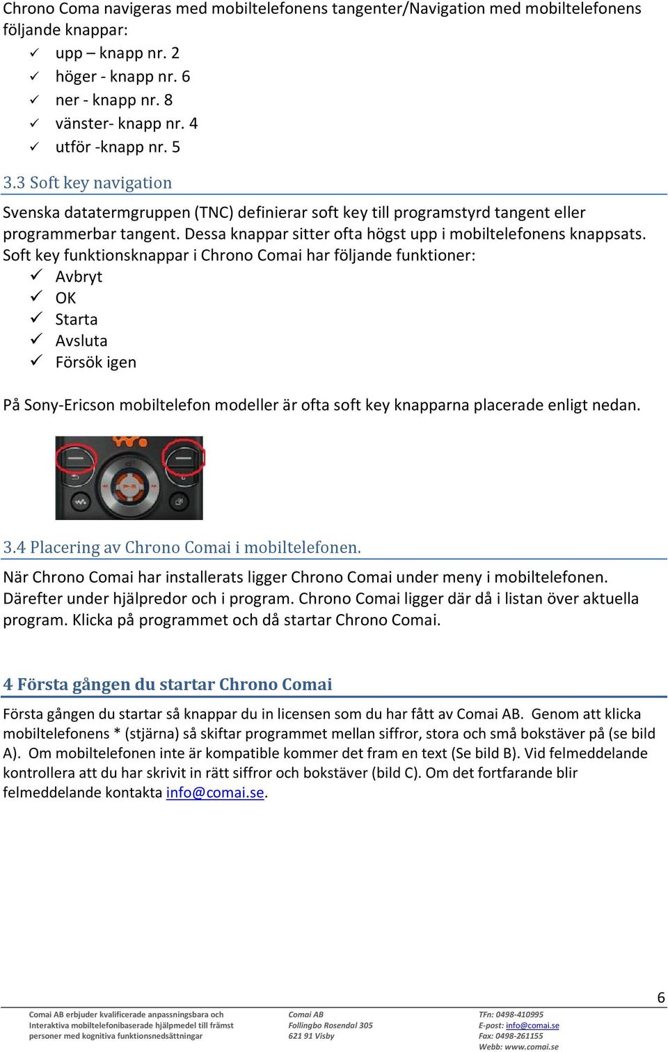 Soft key funktionsknappar i Chrono Comai har följande funktioner: Avbryt OK Starta Avsluta Försök igen På Sony-Ericson mobiltelefon modeller är ofta soft key knapparna placerade enligt nedan. 3.