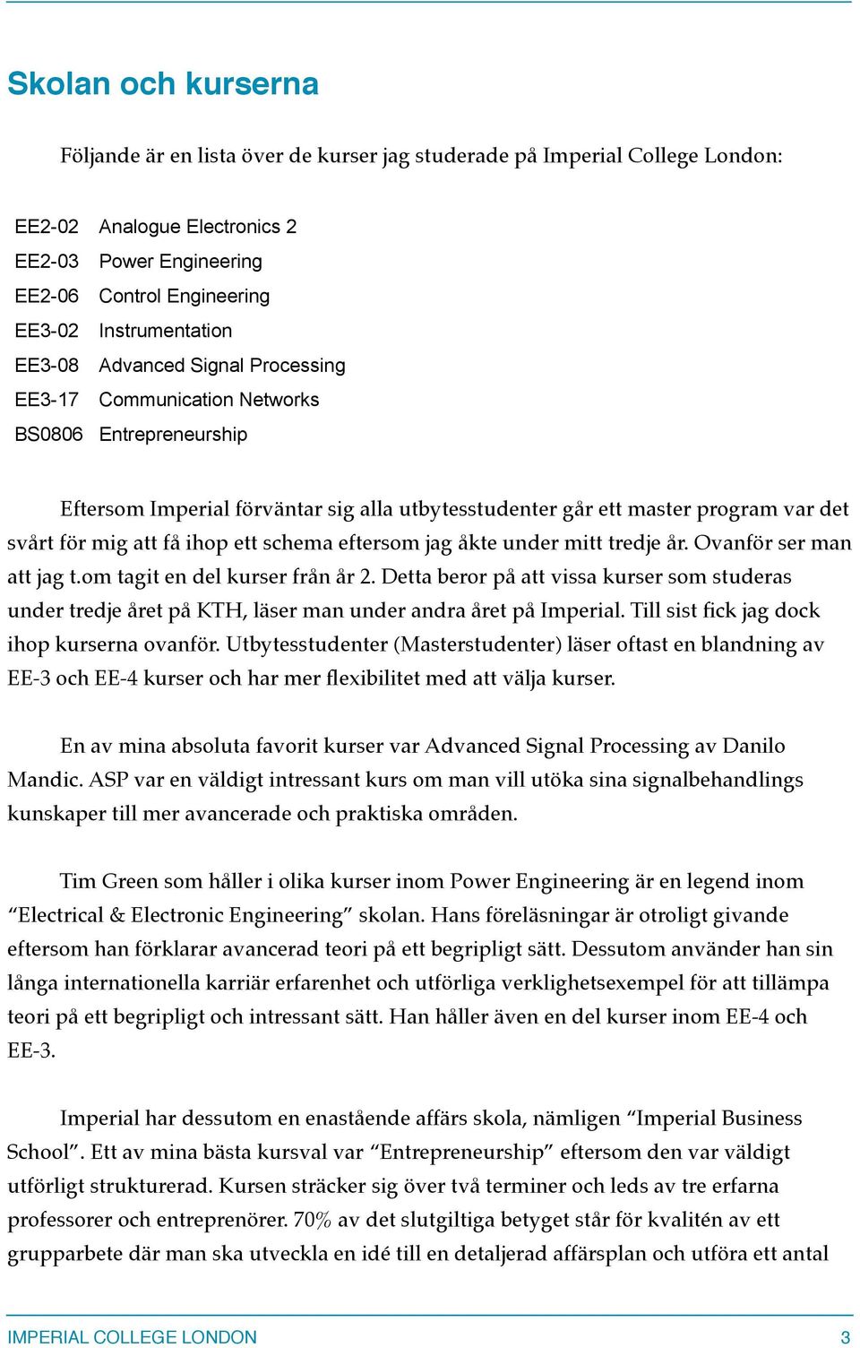 mig att få ihop ett schema eftersom jag åkte under mitt tredje år. Ovanför ser man att jag t.om tagit en del kurser från år 2.