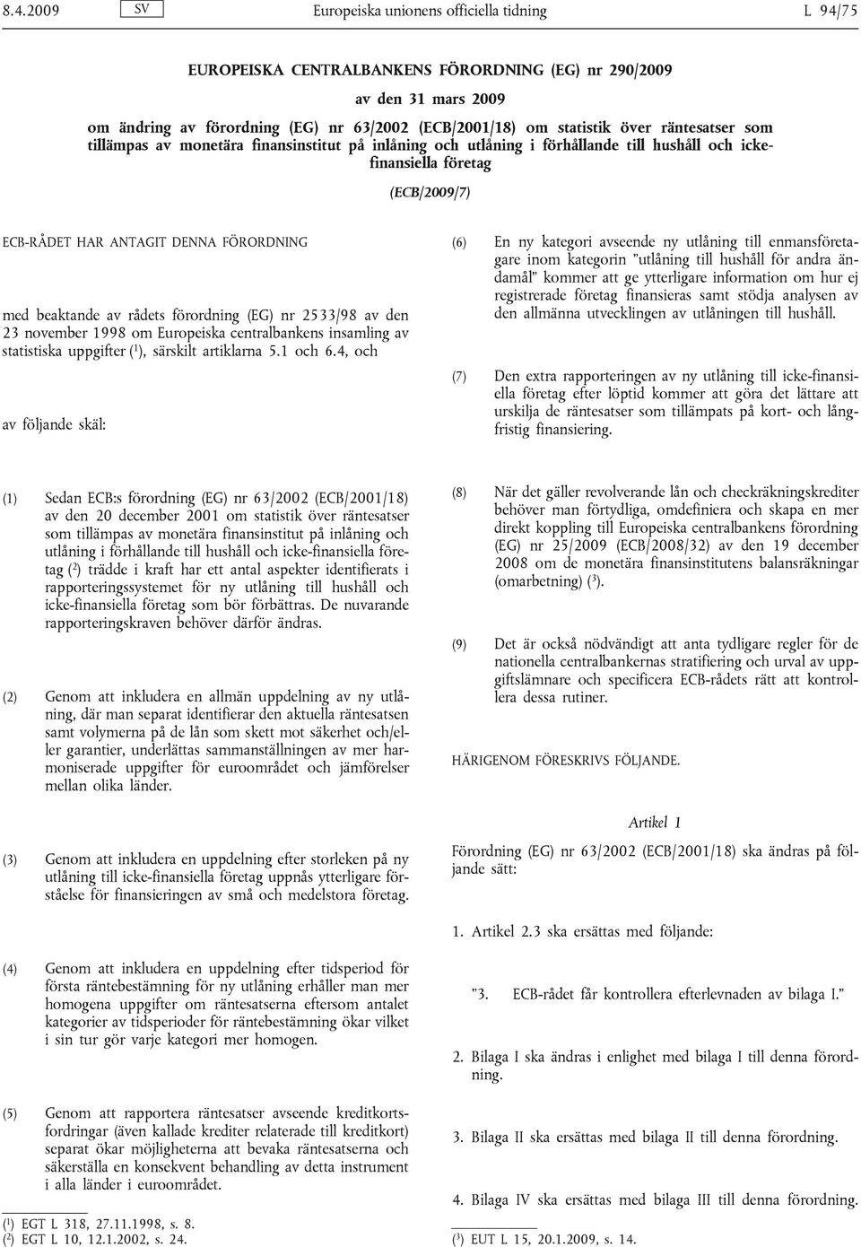 beaktande av rådets förordning (EG) nr 2533/98 av den 23 november 1998 om Europeiska centralbankens insamling av statistiska uppgifter ( 1 ), särskilt artiklarna 5.1 och 6.