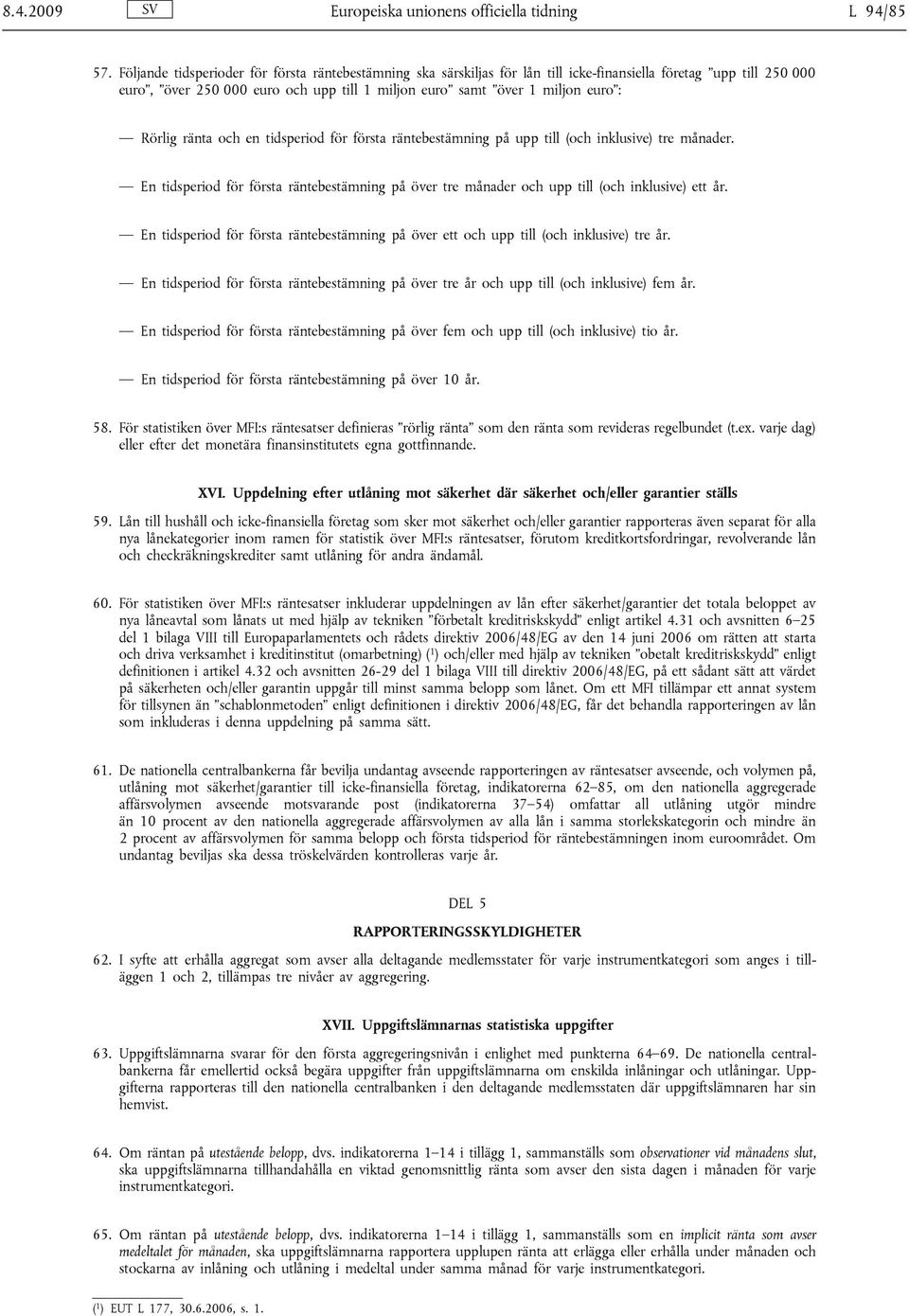 Rörlig ränta och en tidsperiod för första räntebestämning på upp till (och inklusive) tre månader. En tidsperiod för första räntebestämning på över tre månader och upp till (och inklusive) ett.