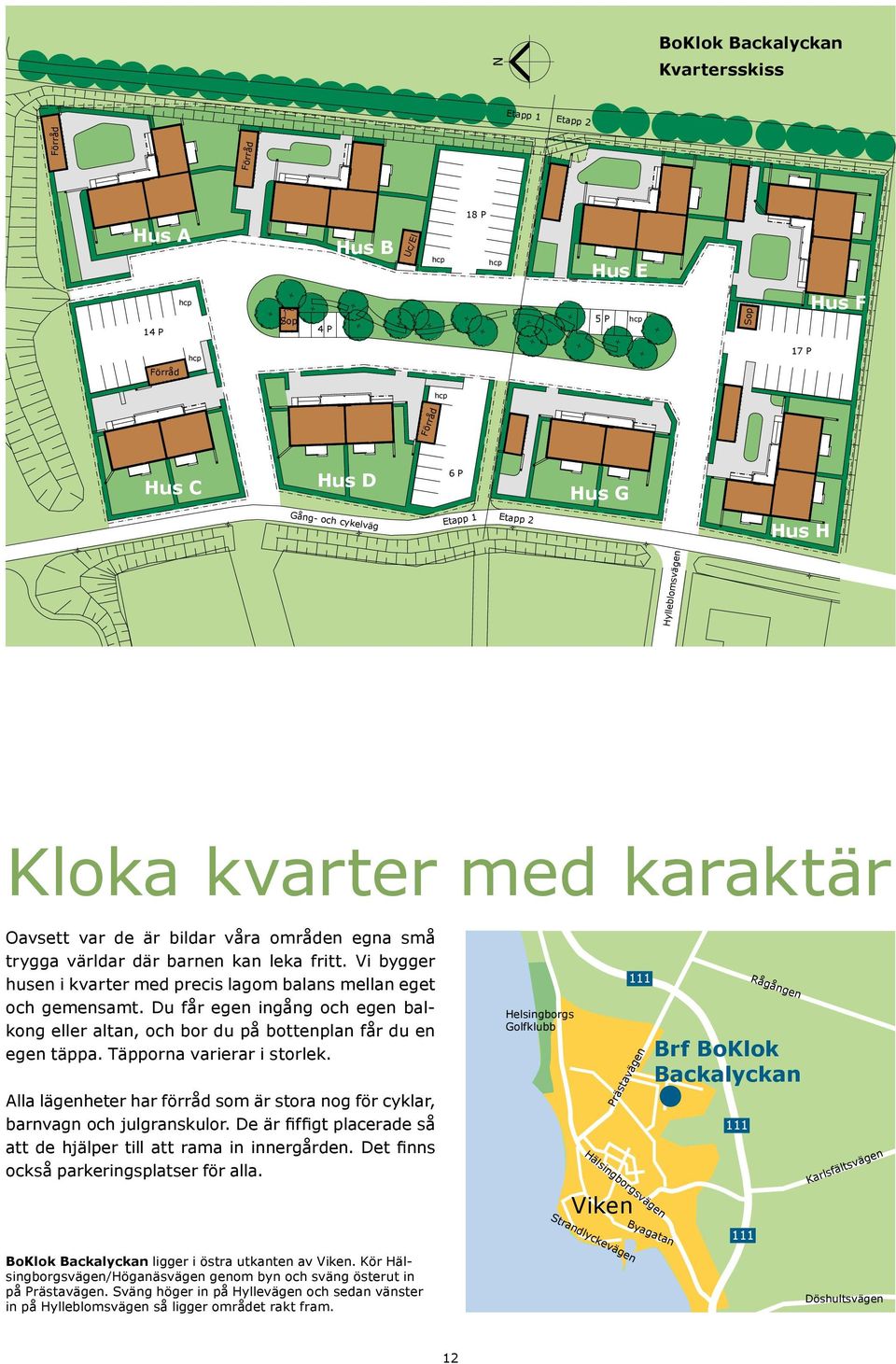 Vi bygger husen i kvarter med precis lagom balans mellan eget och gemensamt. Du får egen ingång och egen balkong eller altan, och bor du på bottenplan får du en egen täppa.