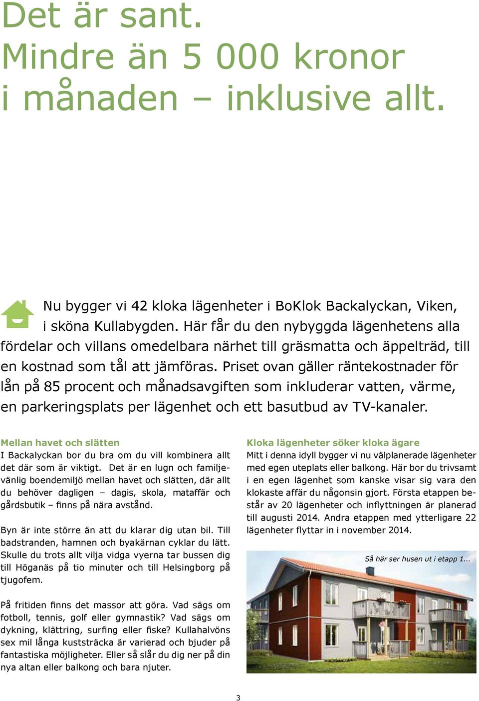 Priset ovan gäller räntekostnader för lån på 85 procent och månadsavgiften som inkluderar vatten, värme, en parkeringsplats per lägenhet och ett basutbud av TV-kanaler.