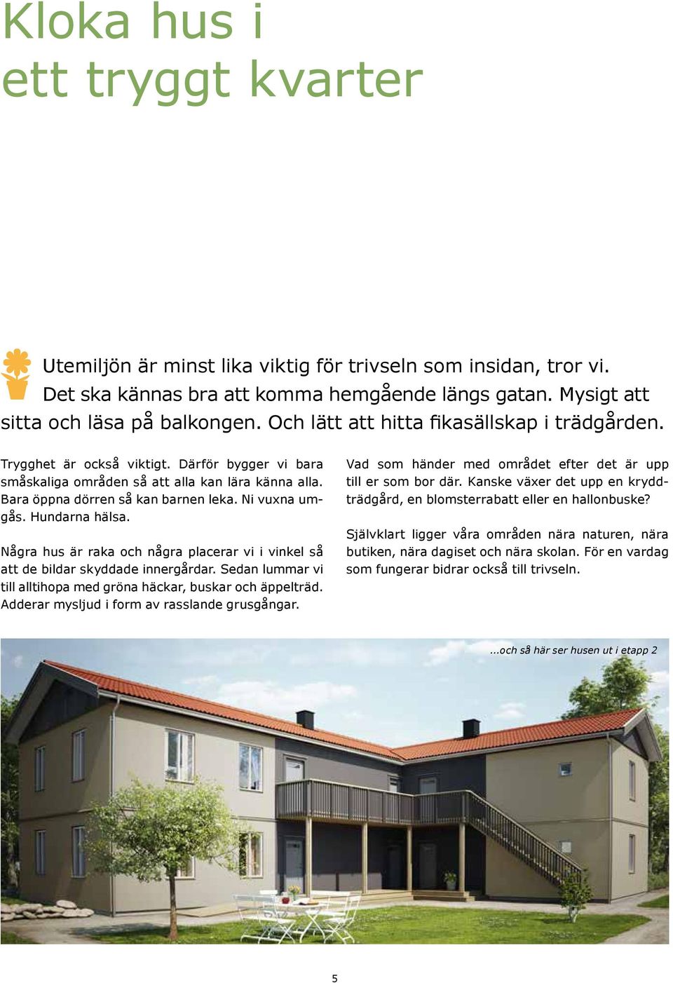 Hundarna hälsa. Några hus är raka och några placerar vi i vinkel så att de bildar skyddade innergårdar. Sedan lummar vi till alltihopa med gröna häckar, buskar och äppelträd.