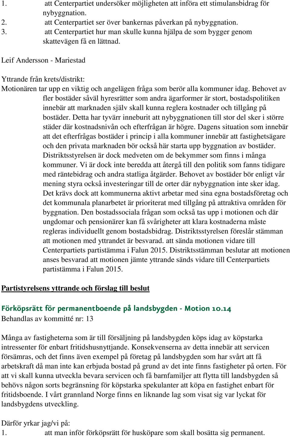 Behovet av fler bostäder såväl hyresrätter som andra ägarformer är stort, bostadspolitiken innebär att marknaden själv skall kunna reglera kostnader och tillgång på bostäder.