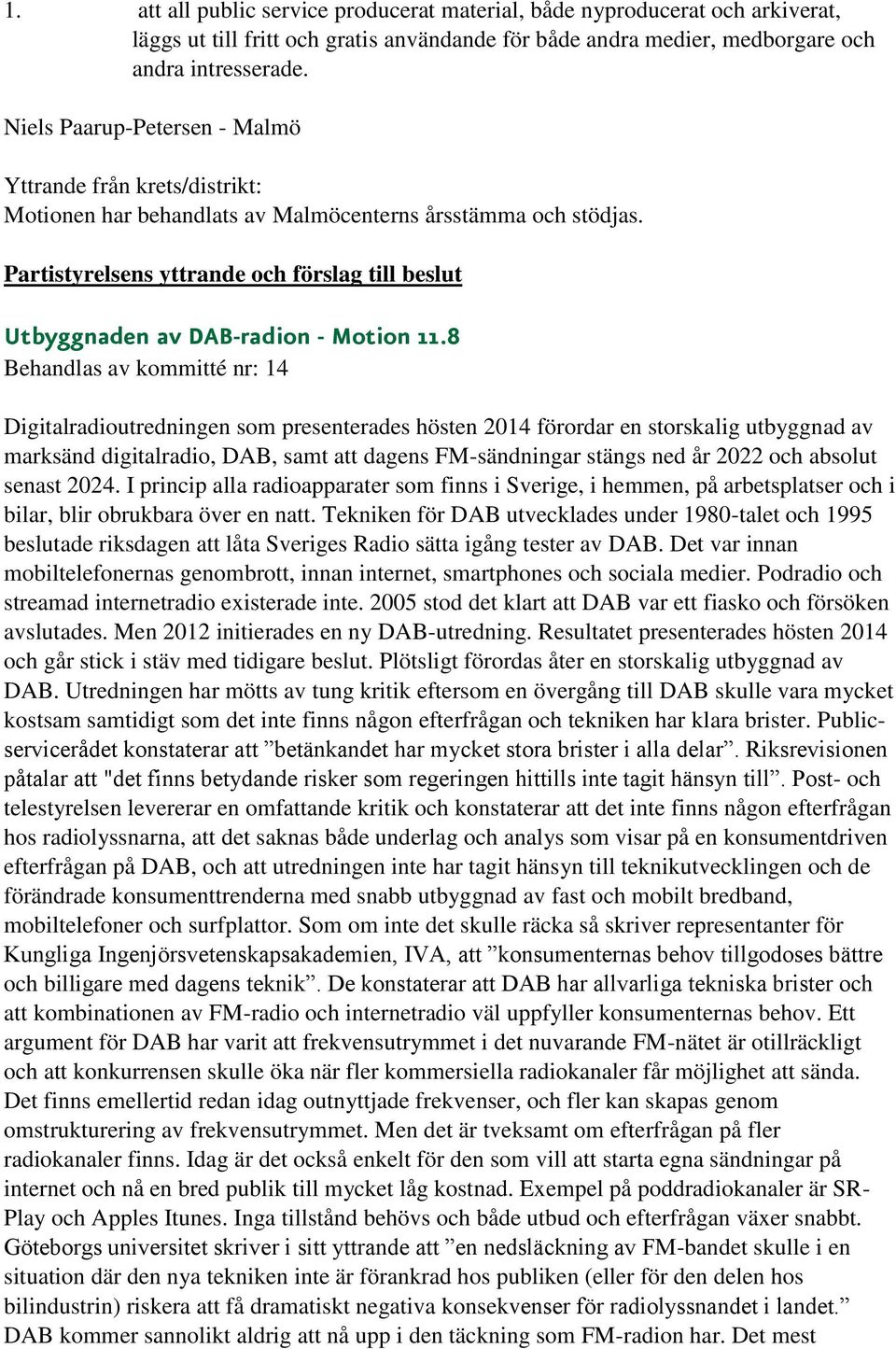 8 Behandlas av kommitté nr: 14 Digitalradioutredningen som presenterades hösten 2014 förordar en storskalig utbyggnad av marksänd digitalradio, DAB, samt att dagens FM-sändningar stängs ned år 2022