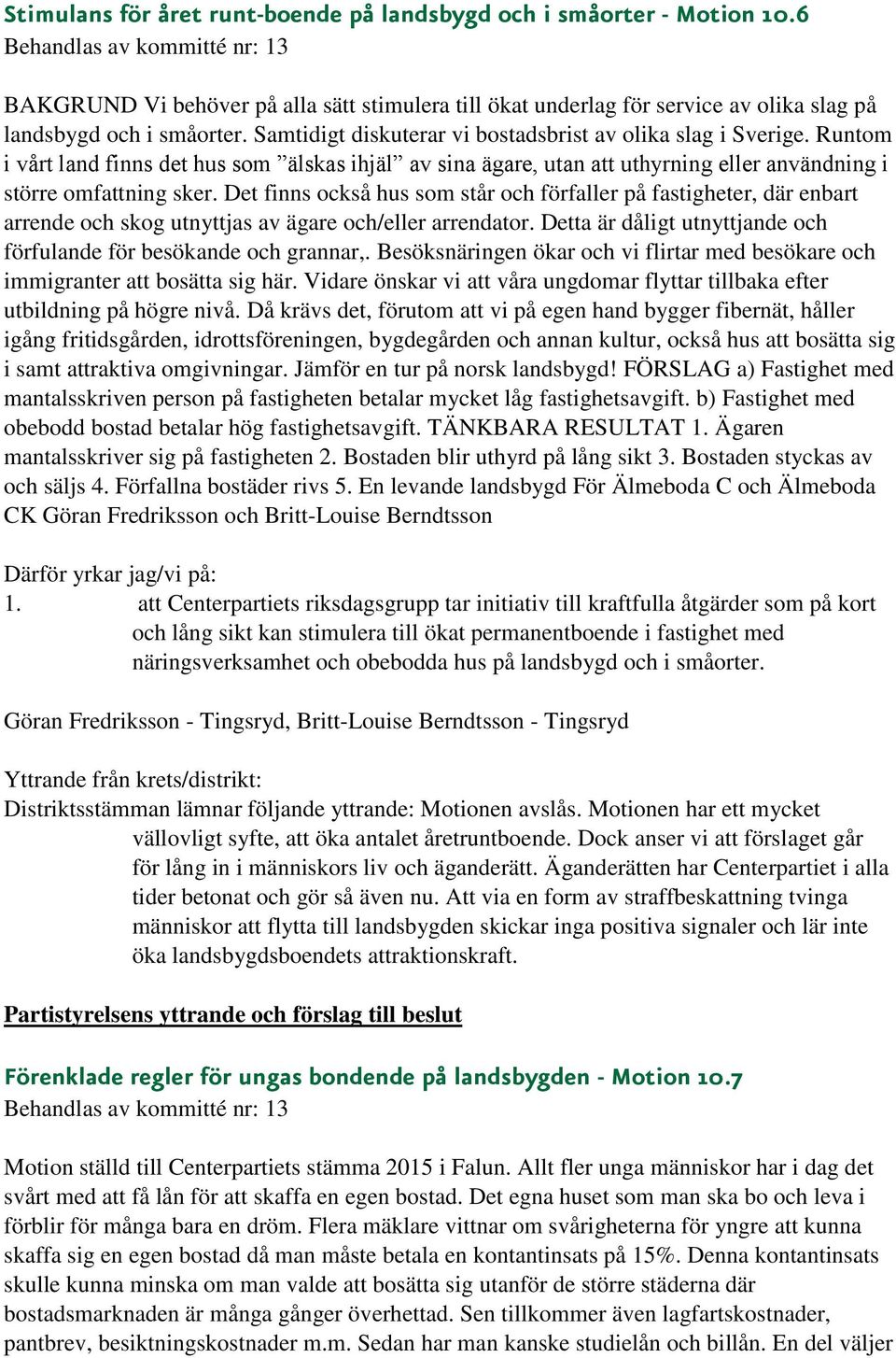 Det finns också hus som står och förfaller på fastigheter, där enbart arrende och skog utnyttjas av ägare och/eller arrendator. Detta är dåligt utnyttjande och förfulande för besökande och grannar,.