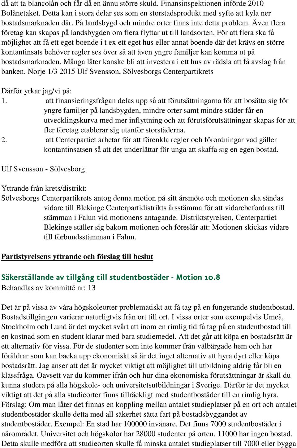 För att flera ska få möjlighet att få ett eget boende i t ex ett eget hus eller annat boende där det krävs en större kontantinsats behöver regler ses över så att även yngre familjer kan komma ut på