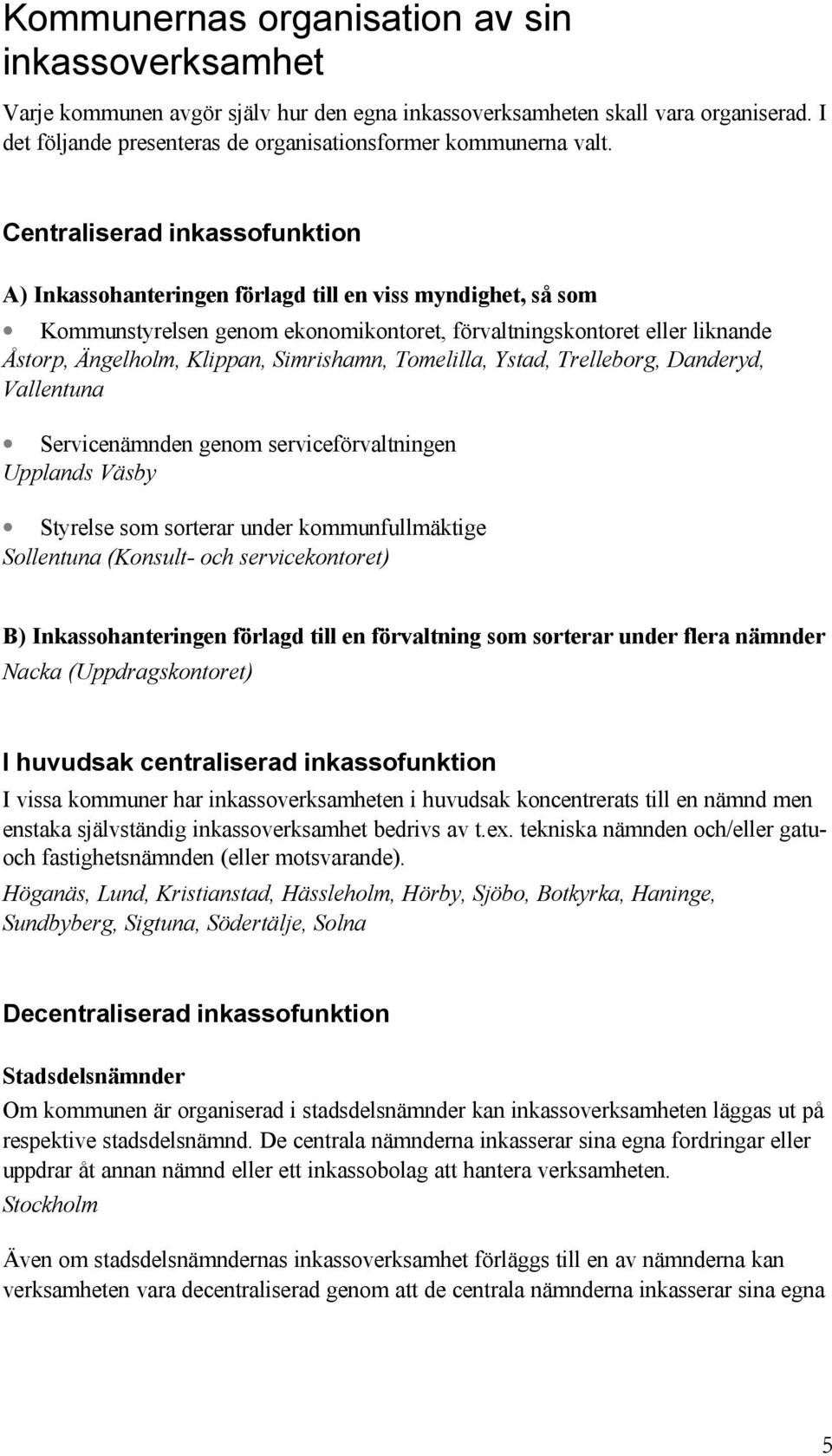 Simrishamn, Tomelilla, Ystad, Trelleborg, Danderyd, Vallentuna Servicenämnden genom serviceförvaltningen Upplands Väsby Styrelse som sorterar under kommunfullmäktige Sollentuna (Konsult- och