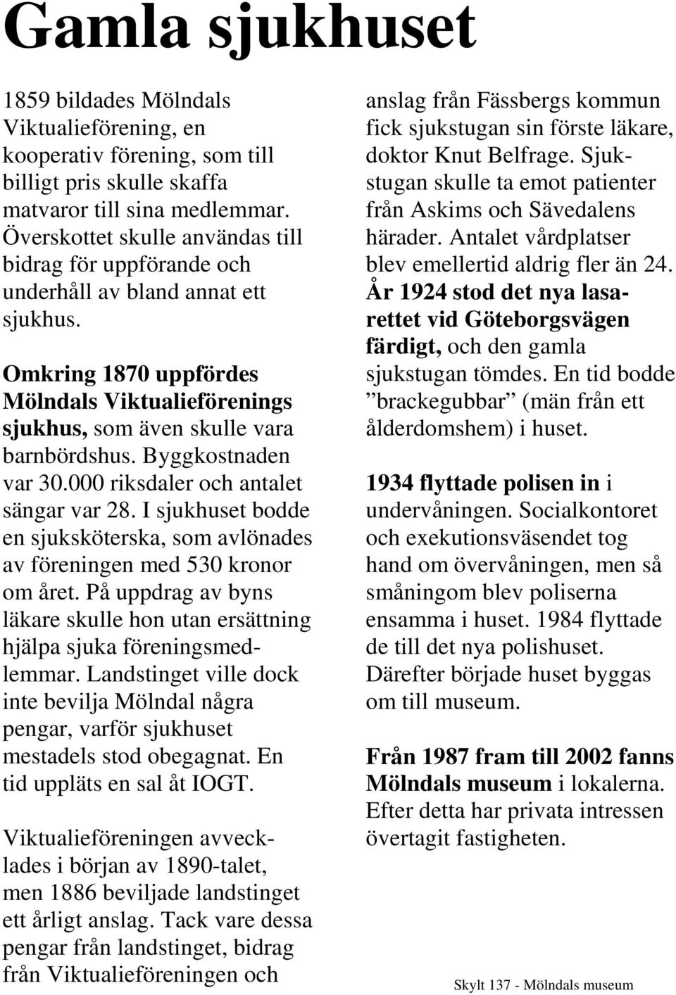 Byggkostnaden var 30.000 riksdaler och antalet sängar var 28. I sjukhuset bodde en sjuksköterska, som avlönades av föreningen med 530 kronor om året.