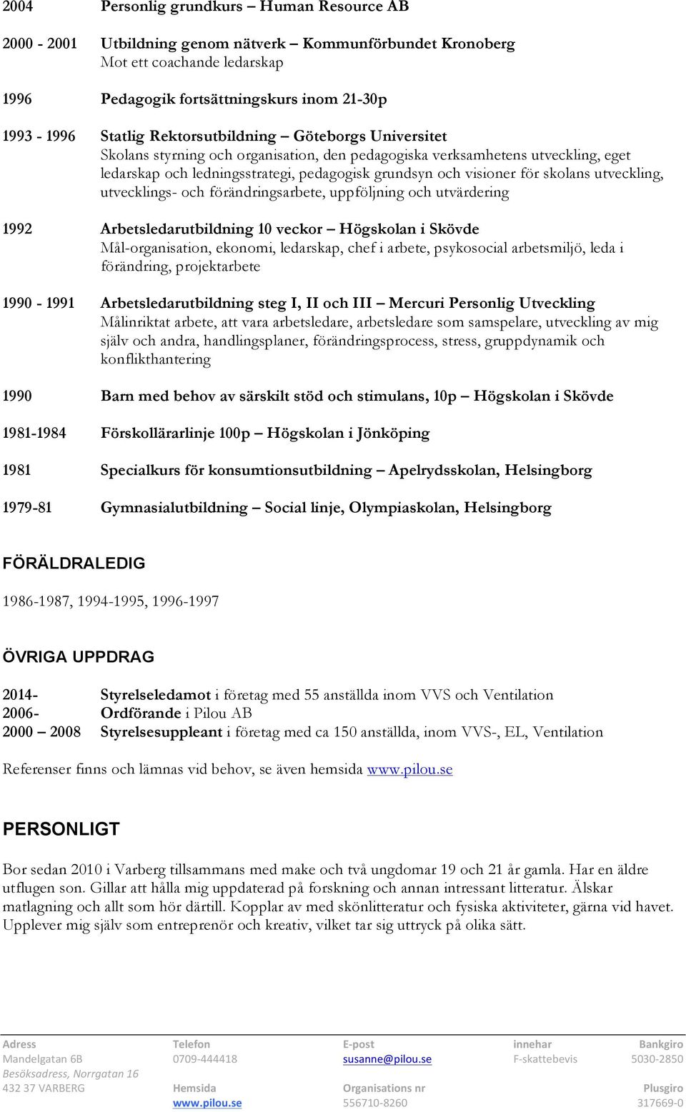 utveckling, utvecklings- och förändringsarbete, uppföljning och utvärdering 1992 Arbetsledarutbildning 10 veckor Högskolan i Skövde Mål-organisation, ekonomi, ledarskap, chef i arbete, psykosocial