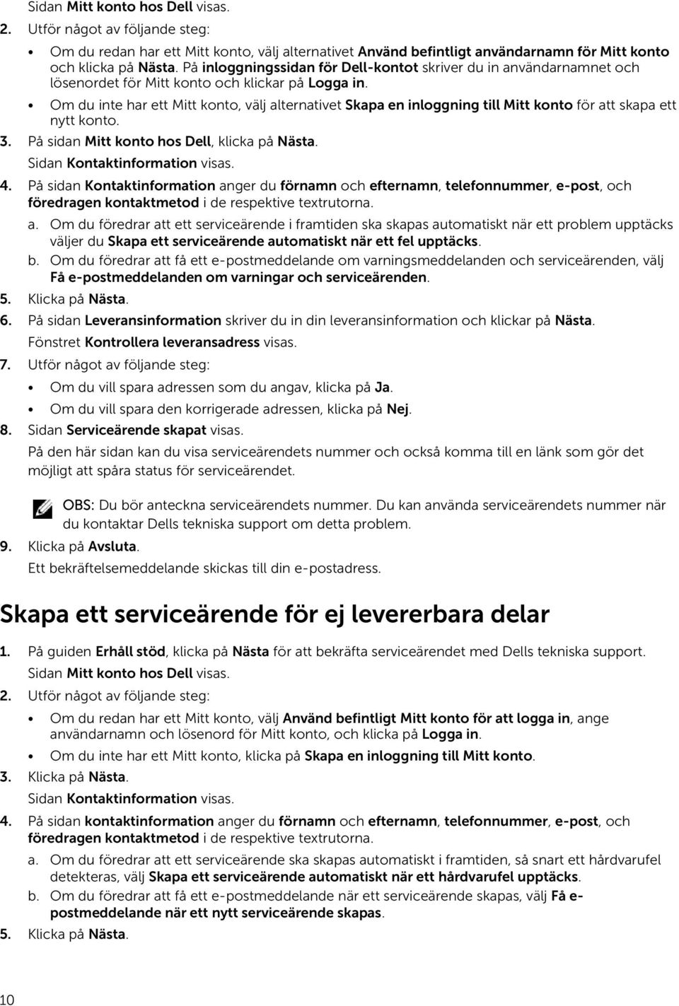 Om du inte har ett Mitt konto, välj alternativet Skapa en inloggning till Mitt konto för att skapa ett nytt konto. 3. På sidan Mitt konto hos Dell, klicka på Nästa. Sidan Kontaktinformation visas. 4.