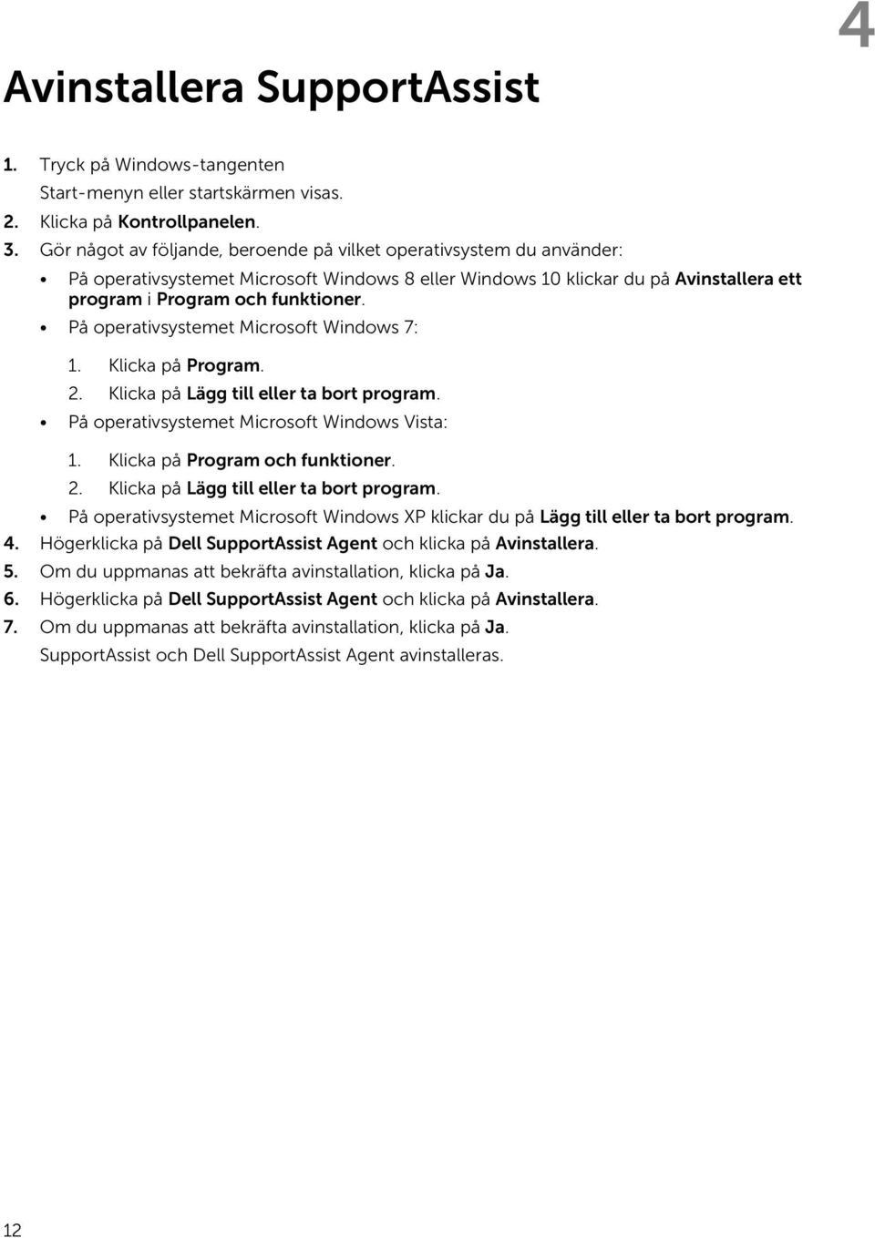 På operativsystemet Microsoft Windows 7: 1. Klicka på Program. 2. Klicka på Lägg till eller ta bort program. På operativsystemet Microsoft Windows Vista: 1. Klicka på Program och funktioner. 2. Klicka på Lägg till eller ta bort program. På operativsystemet Microsoft Windows XP klickar du på Lägg till eller ta bort program.