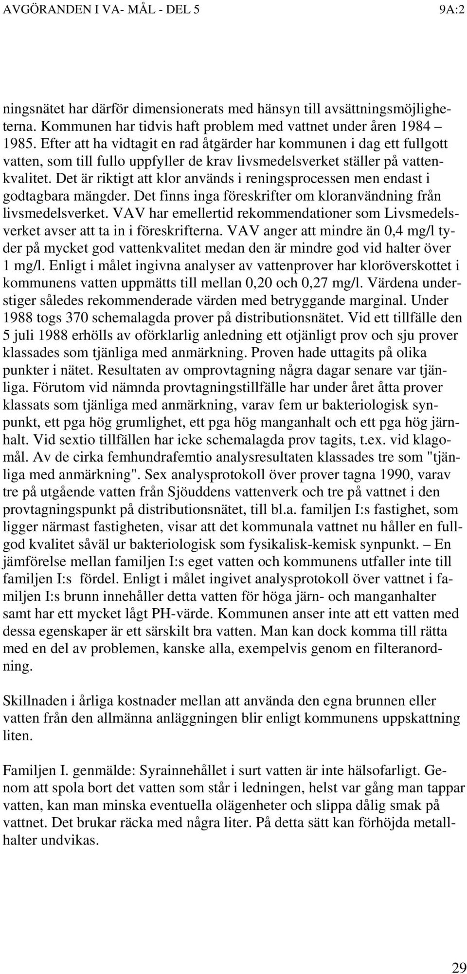 Det är riktigt att klor används i reningsprocessen men endast i godtagbara mängder. Det finns inga föreskrifter om kloranvändning från livsmedelsverket.