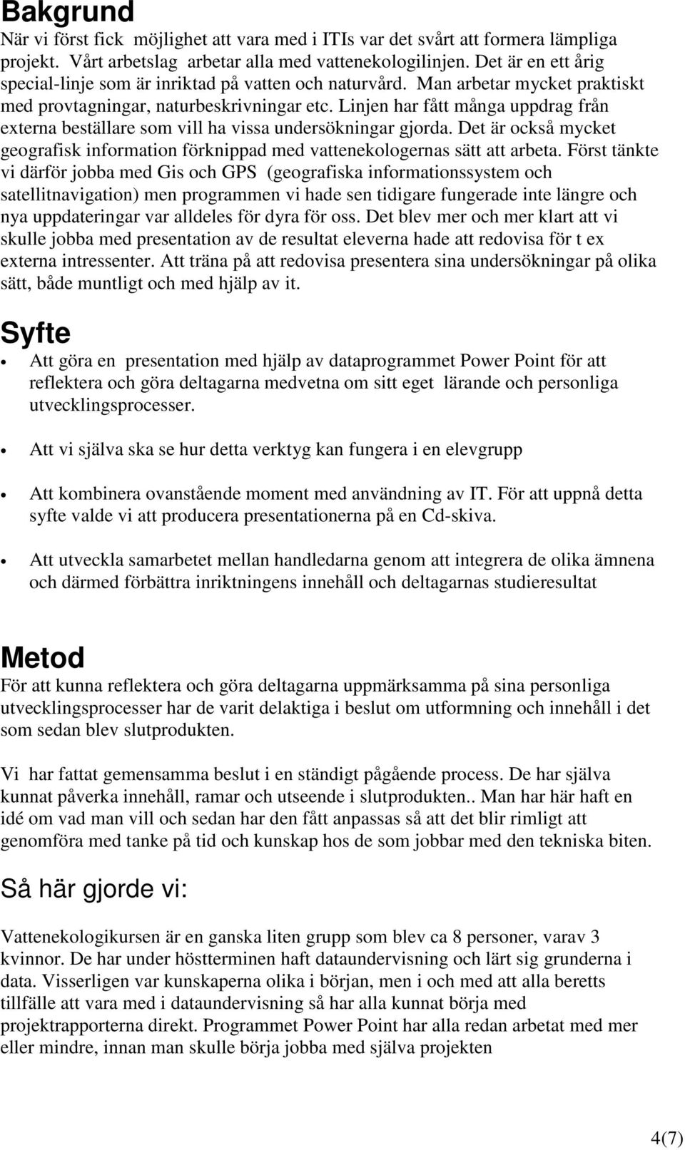 Linjen har fått många uppdrag från externa beställare som vill ha vissa undersökningar gjorda. Det är också mycket geografisk information förknippad med vattenekologernas sätt att arbeta.