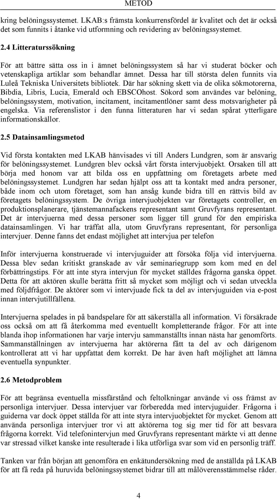 Dessa har till största delen funnits via Luleå Tekniska Universitets bibliotek. Där har sökning skett via de olika sökmotorerna, Bibdia, Libris, Lucia, Emerald och EBSCOhost.