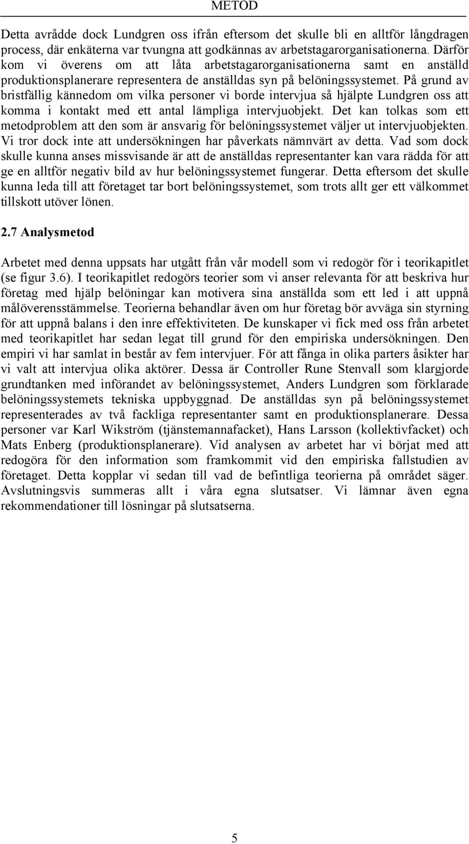 På grund av bristfällig kännedom om vilka personer vi borde intervjua så hjälpte Lundgren oss att komma i kontakt med ett antal lämpliga intervjuobjekt.