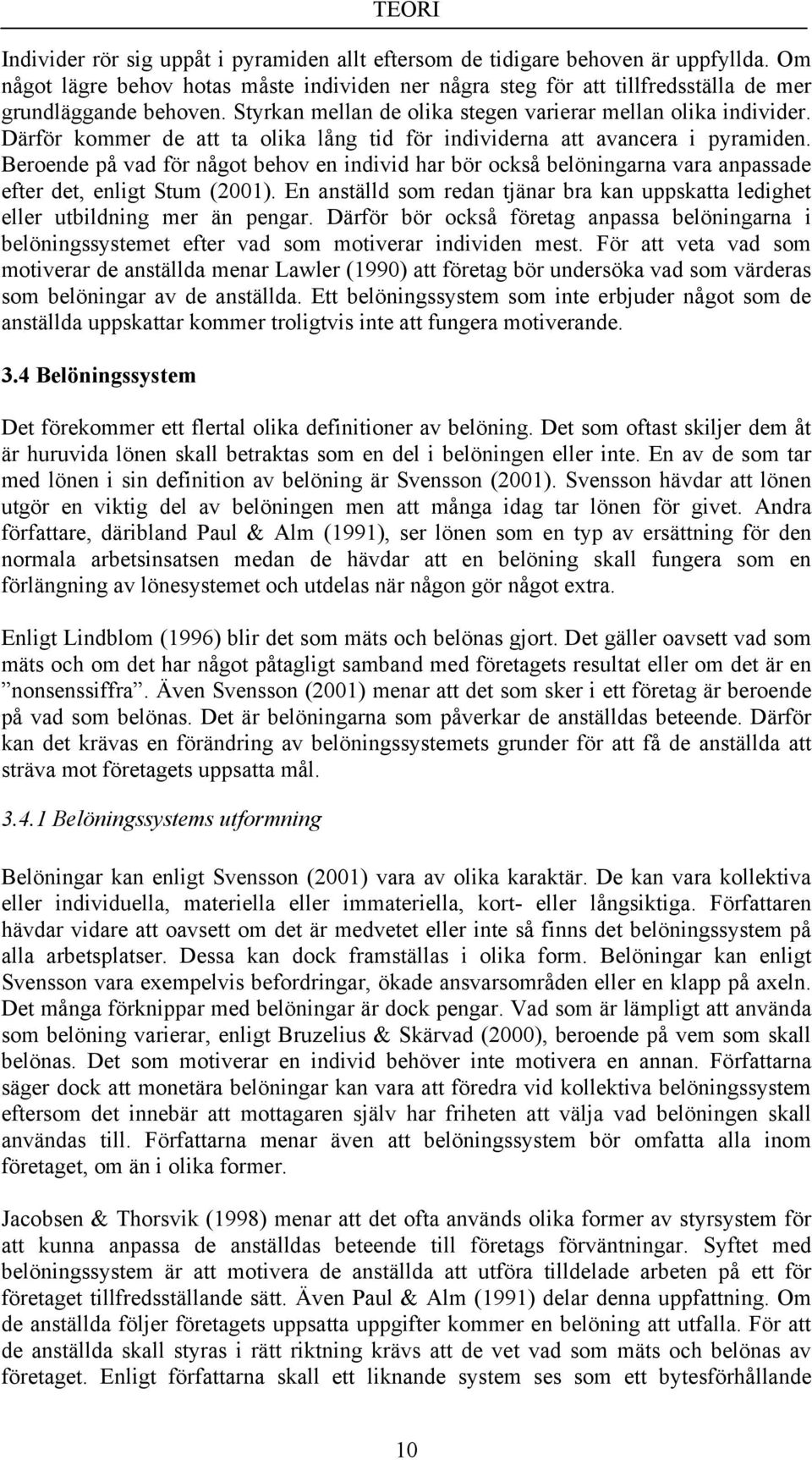 Därför kommer de att ta olika lång tid för individerna att avancera i pyramiden. Beroende på vad för något behov en individ har bör också belöningarna vara anpassade efter det, enligt Stum (2001).
