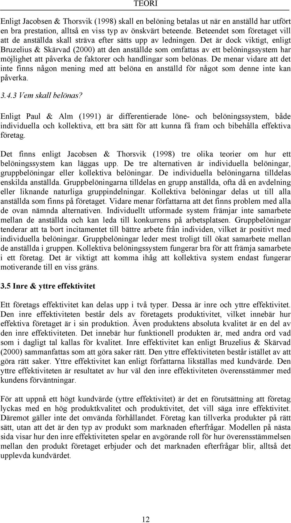 Det är dock viktigt, enligt Bruzelius & Skärvad (2000) att den anställde som omfattas av ett belöningssystem har möjlighet att påverka de faktorer och handlingar som belönas.