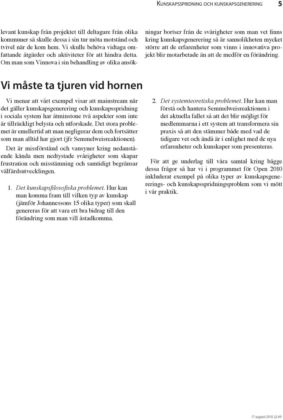 Om man som Vinnova i sin behandling av olika ansökningar bortser från de svårigheter som man vet finns kring kunskapsgenerering så är sannolikheten mycket större att de erfarenheter som vinns i