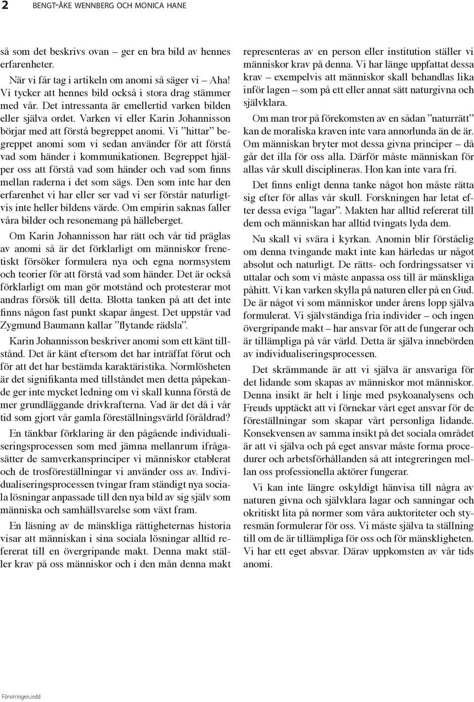 Vi hittar begreppet anomi som vi sedan använder för att förstå vad som händer i kommunikationen. Begreppet hjälper oss att förstå vad som händer och vad som finns mellan raderna i det som sägs.