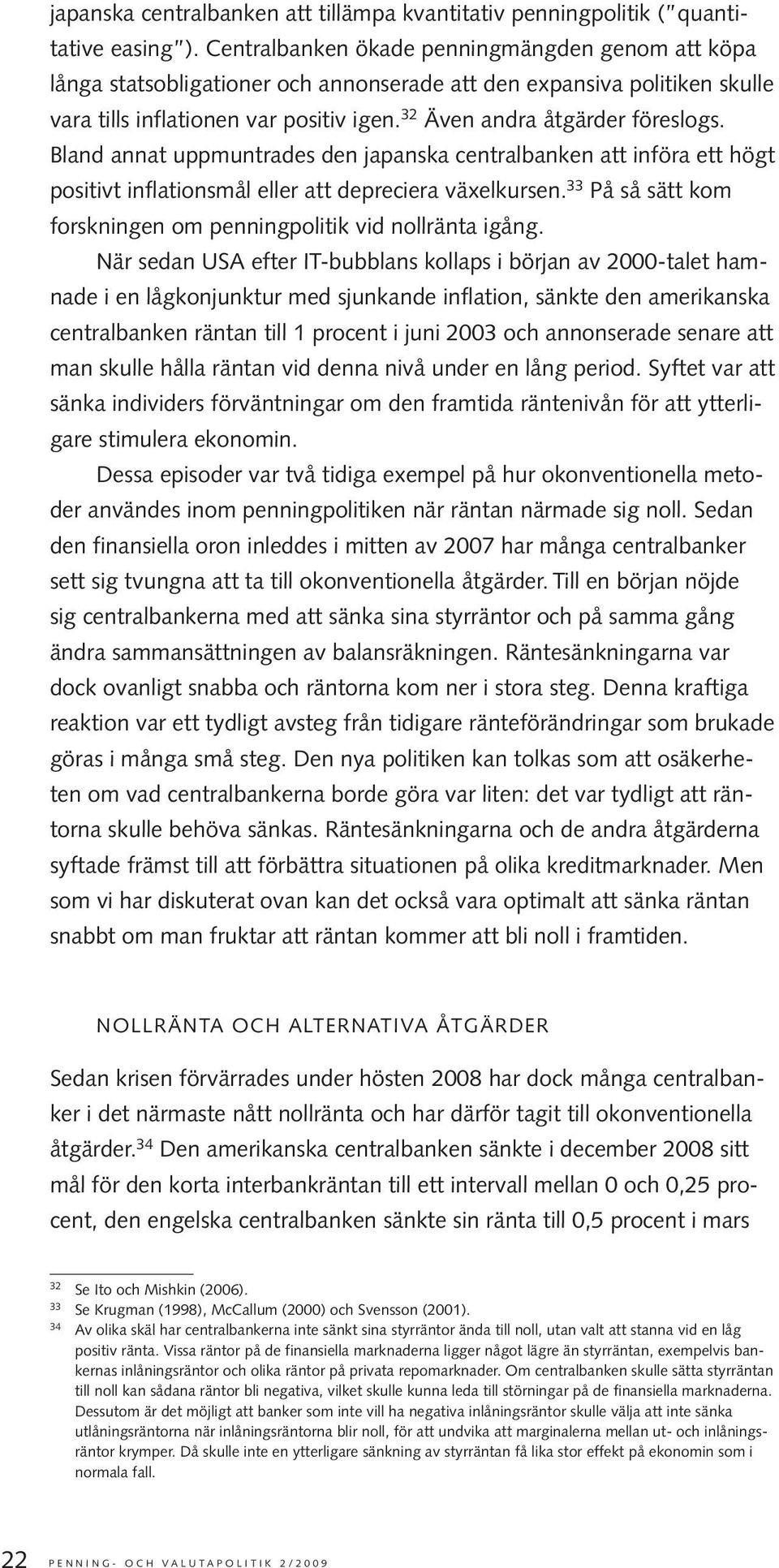 Bland annat uppmuntrades den japanska centralbanken att införa ett högt positivt inflationsmål eller att depreciera växelkursen. 33 På så sätt kom forskningen om penningpolitik vid nollränta igång.