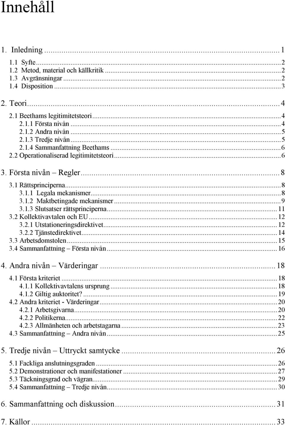 ..9 3.1.3 Slutsatser rättsprinciperna...11 3.2 Kollektivavtalen och EU...12 3.2.1 Utstationeringsdirektivet...12 3.2.2 Tjänstedirektivet...14 3.3 Arbetsdomstolen...15 3.4 Sammanfattning Första nivån.