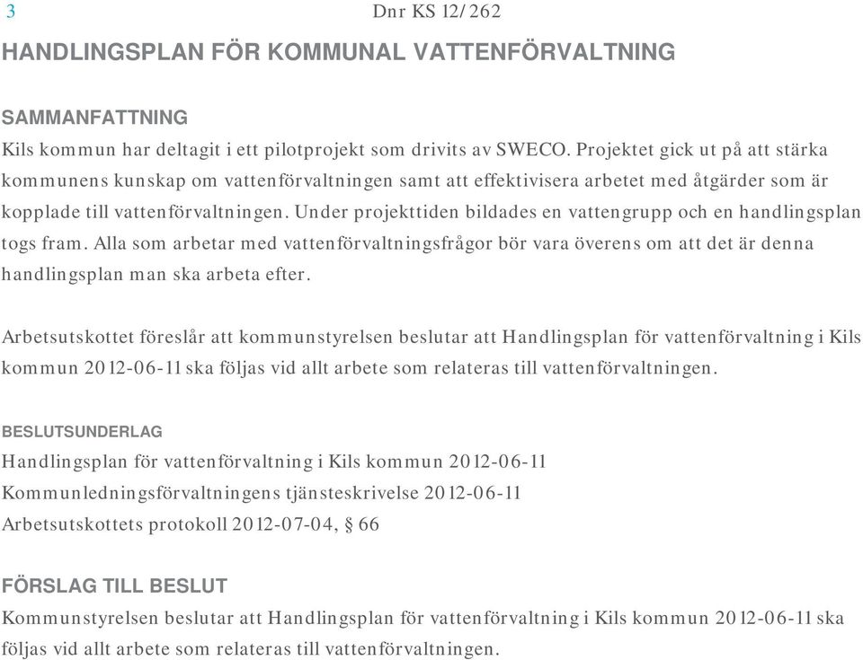 Under projekttiden bildades en vattengrupp och en handlingsplan togs fram. Alla som arbetar med vattenförvaltningsfrågor bör vara överens om att det är denna handlingsplan man ska arbeta efter.