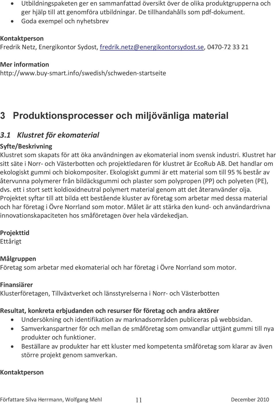 info/swedish/schweden-startseite 3 Produktionsprocesser och miljövänliga material 3.1 Klustret för ekomaterial Klustret som skapats för att öka användningen av ekomaterial inom svensk industri.