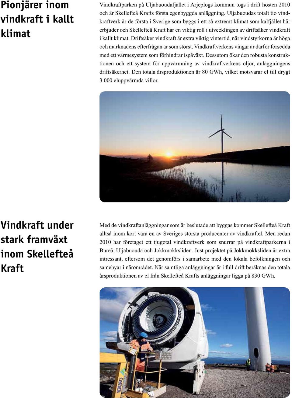 vindkraft i kallt klimat. Driftsäker vindkraft är extra viktig vintertid, när vindstyrkorna är höga och marknadens efterfrågan är som störst.