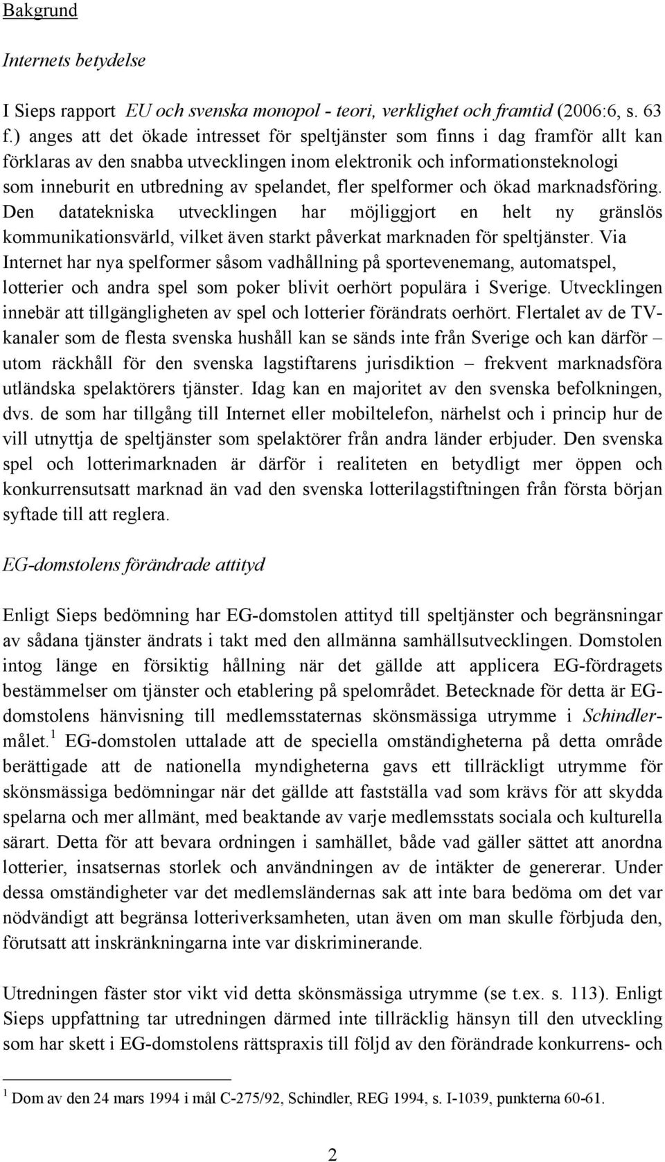 spelandet, fler spelformer och ökad marknadsföring. Den datatekniska utvecklingen har möjliggjort en helt ny gränslös kommunikationsvärld, vilket även starkt påverkat marknaden för speltjänster.