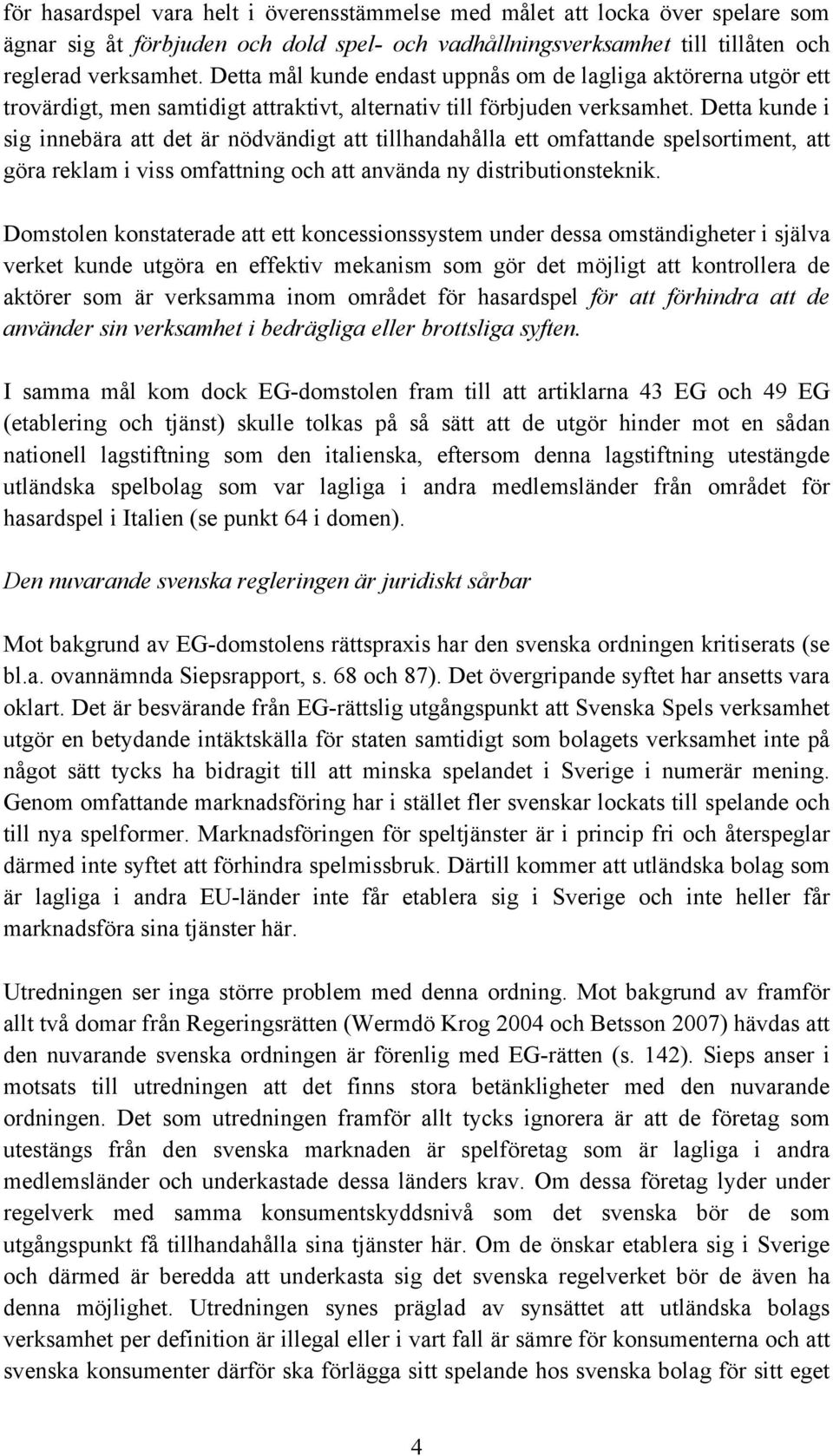 Detta kunde i sig innebära att det är nödvändigt att tillhandahålla ett omfattande spelsortiment, att göra reklam i viss omfattning och att använda ny distributionsteknik.