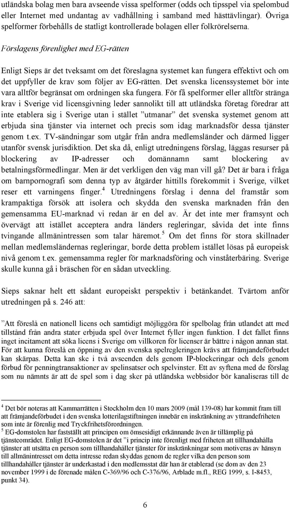 Förslagens förenlighet med EG-rätten Enligt Sieps är det tveksamt om det föreslagna systemet kan fungera effektivt och om det uppfyller de krav som följer av EG-rätten.