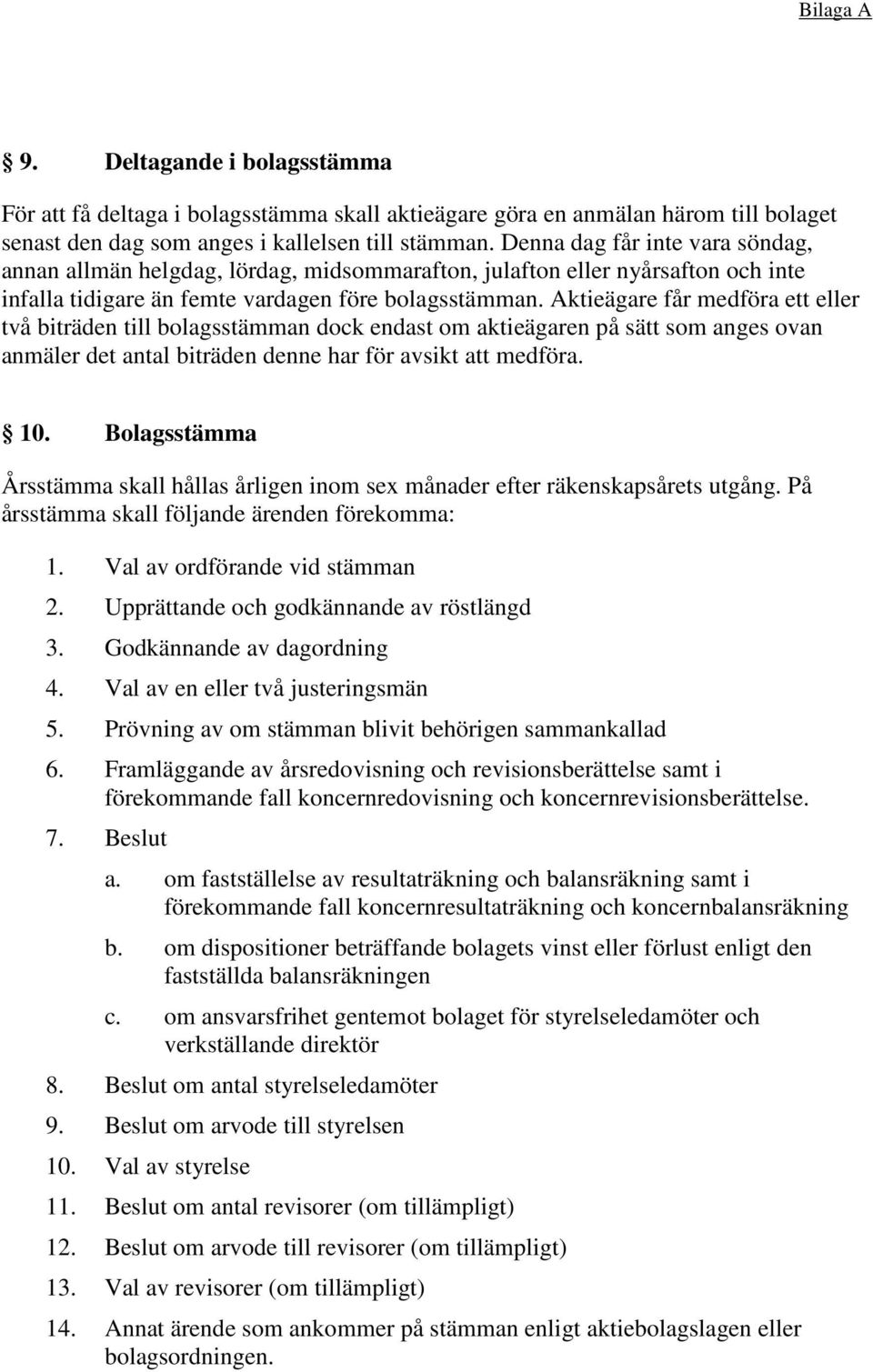 Aktieägare får medföra ett eller två biträden till bolagsstämman dock endast om aktieägaren på sätt som anges ovan anmäler det antal biträden denne har för avsikt att medföra. 10.