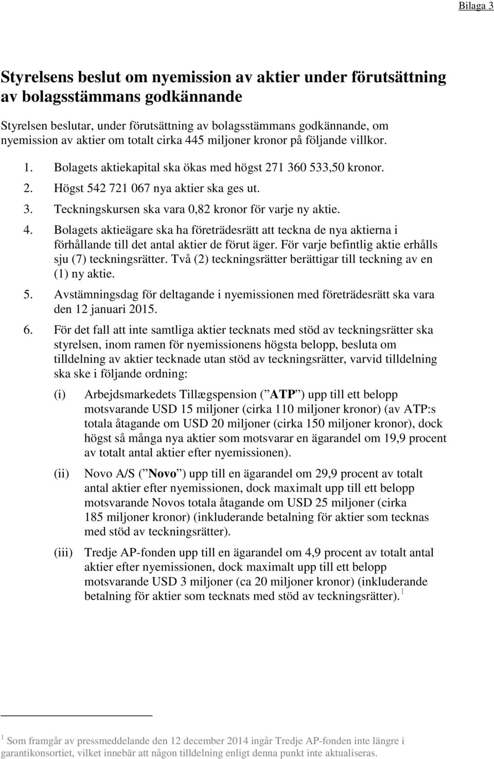 4. Bolagets aktieägare ska ha företrädesrätt att teckna de nya aktierna i förhållande till det antal aktier de förut äger. För varje befintlig aktie erhålls sju (7) teckningsrätter.