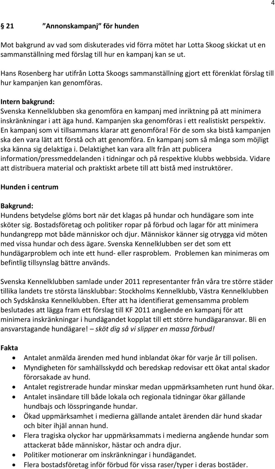 Intern bakgrund: Svenska Kennelklubben ska genomföra en kampanj med inriktning på att minimera inskränkningar i att äga hund. Kampanjen ska genomföras i ett realistiskt perspektiv.
