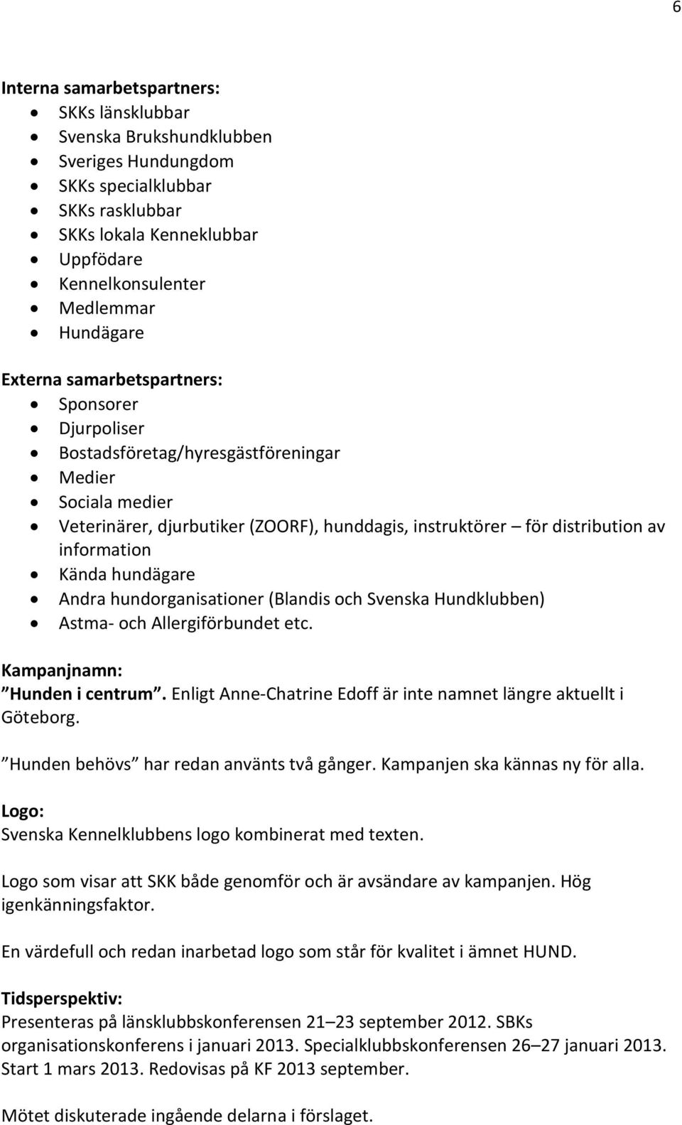 Kända hundägare Andra hundorganisationer (Blandis och Svenska Hundklubben) Astma- och Allergiförbundet etc. Kampanjnamn: Hunden i centrum.