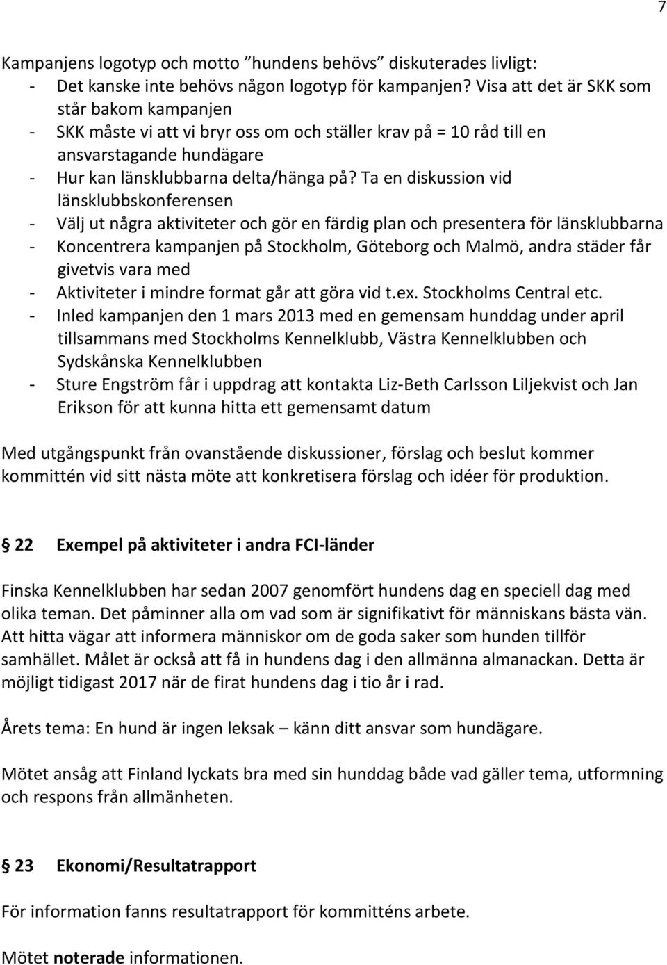 Ta en diskussion vid länsklubbskonferensen - Välj ut några aktiviteter och gör en färdig plan och presentera för länsklubbarna - Koncentrera kampanjen på Stockholm, Göteborg och Malmö, andra städer