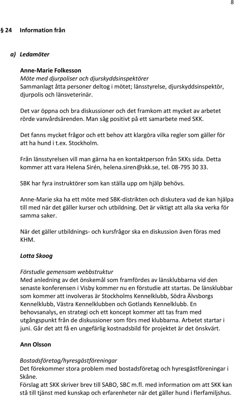 Det fanns mycket frågor och ett behov att klargöra vilka regler som gäller för att ha hund i t.ex. Stockholm. Från länsstyrelsen vill man gärna ha en kontaktperson från SKKs sida.