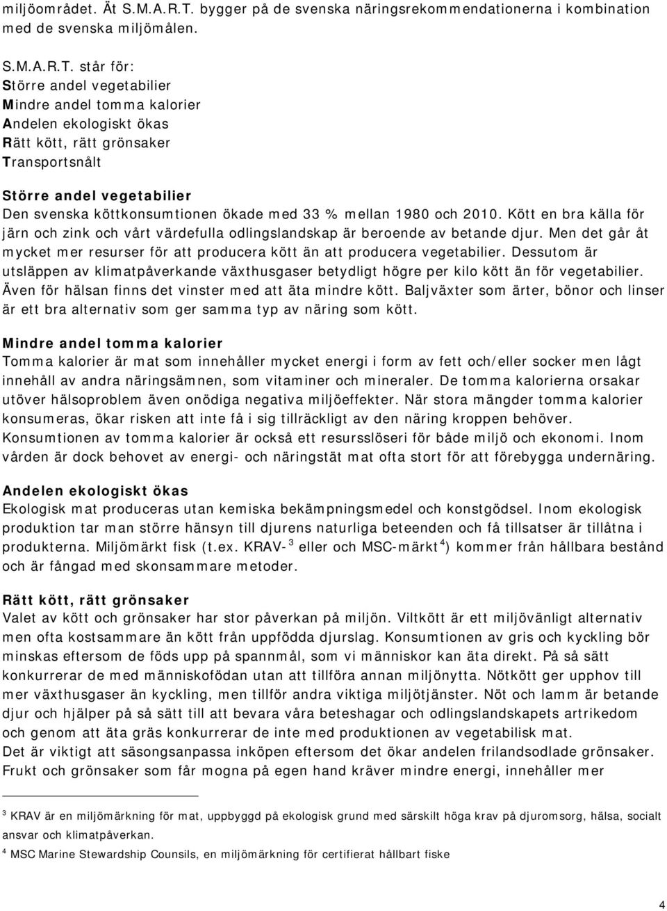 står för: Större andel vegetabilier Mindre andel tomma kalorier Andelen ekologiskt ökas Rätt kött, rätt grönsaker Transportsnålt Större andel vegetabilier Den svenska köttkonsumtionen ökade med 33 %