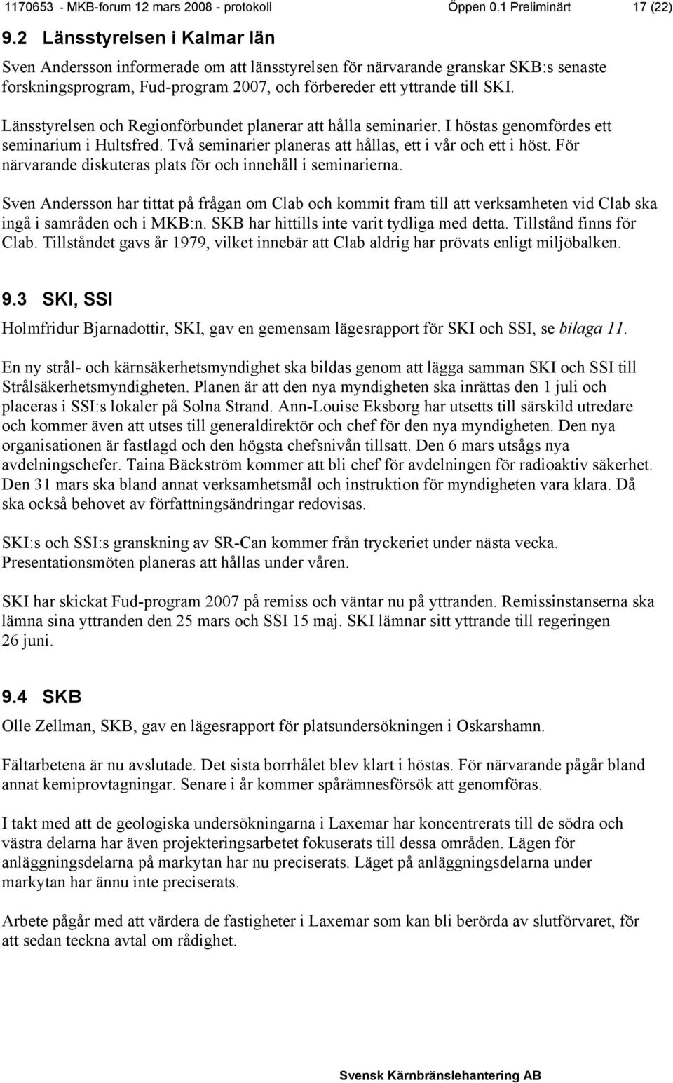 Länsstyrelsen och Regionförbundet planerar att hålla seminarier. I höstas genomfördes ett seminarium i Hultsfred. Två seminarier planeras att hållas, ett i vår och ett i höst.