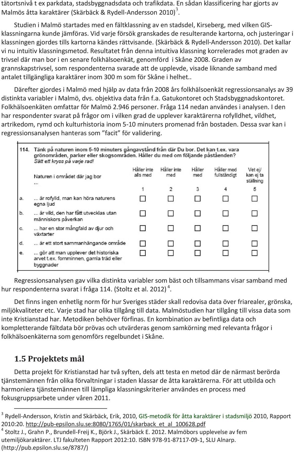 Vid varje försök granskades de resulterande kartorna, och justeringar i klassningen gjordes tills kartorna kändes rättvisande. (Skärbäck & Rydell-Andersson 2010).