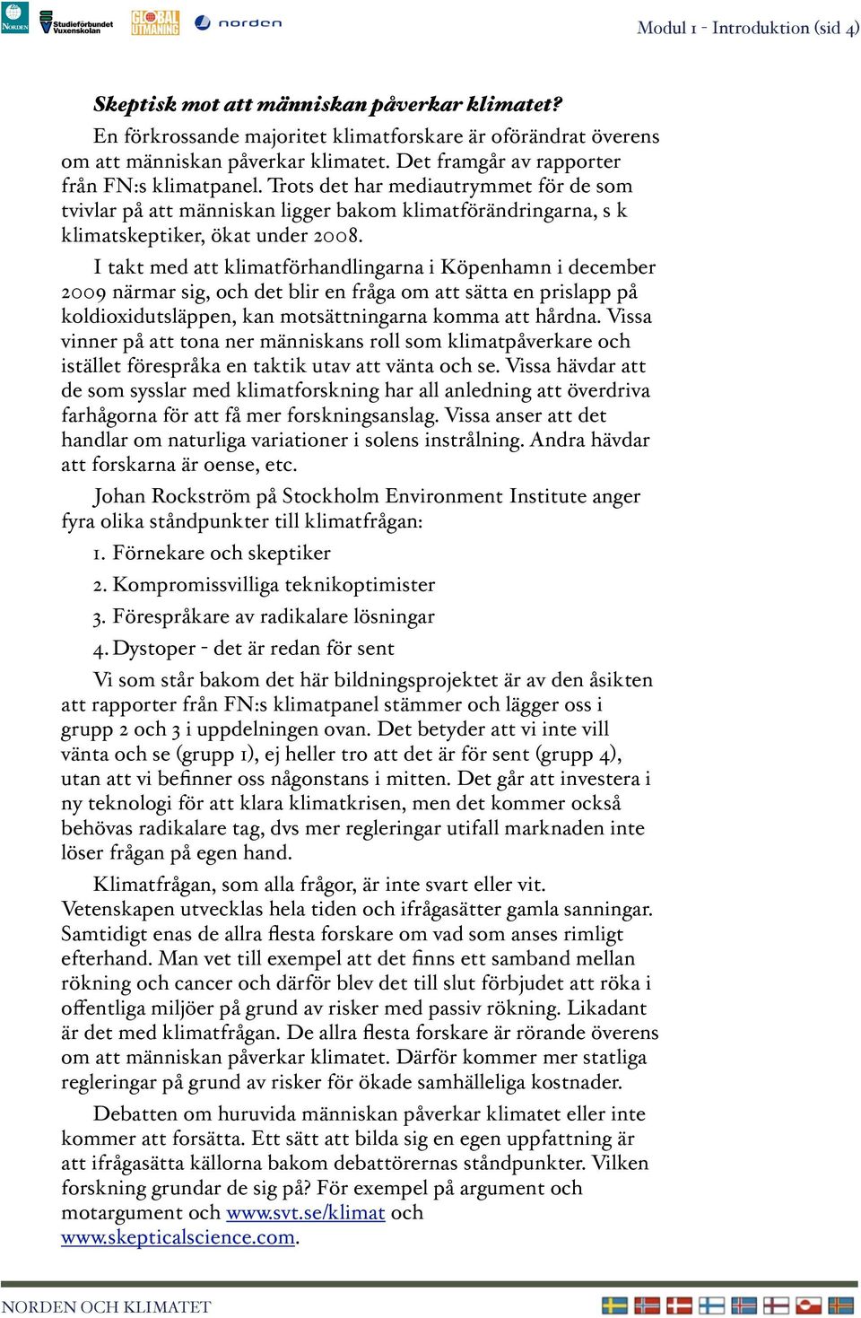 I takt med att klimatförhandlingarna i Köpenhamn i december 2009 närmar sig, och det blir en fråga om att sätta en prislapp på koldioxidutsläppen, kan motsättningarna komma att hårdna.
