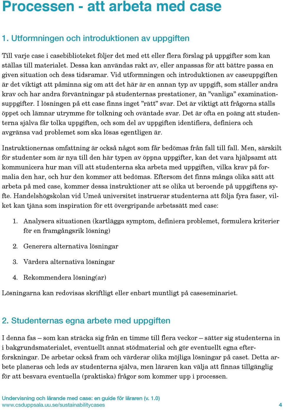 Vid utformningen och introduktionen av caseuppgiften är det viktigt att påminna sig om att det här är en annan typ av uppgift, som ställer andra krav och har andra förväntningar på studenternas