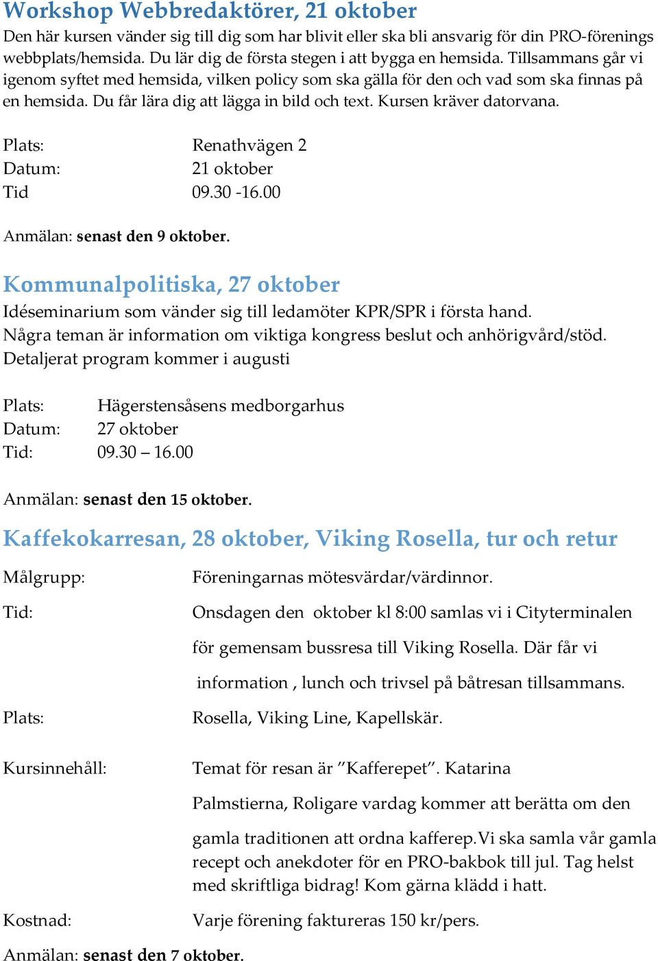 Du får lära dig att lägga in bild och text. Kursen kräver datorvana. Plats: Renathvägen 2 21 oktober Tid 09.30-16.00 Anmälan: senast den 9 oktober.