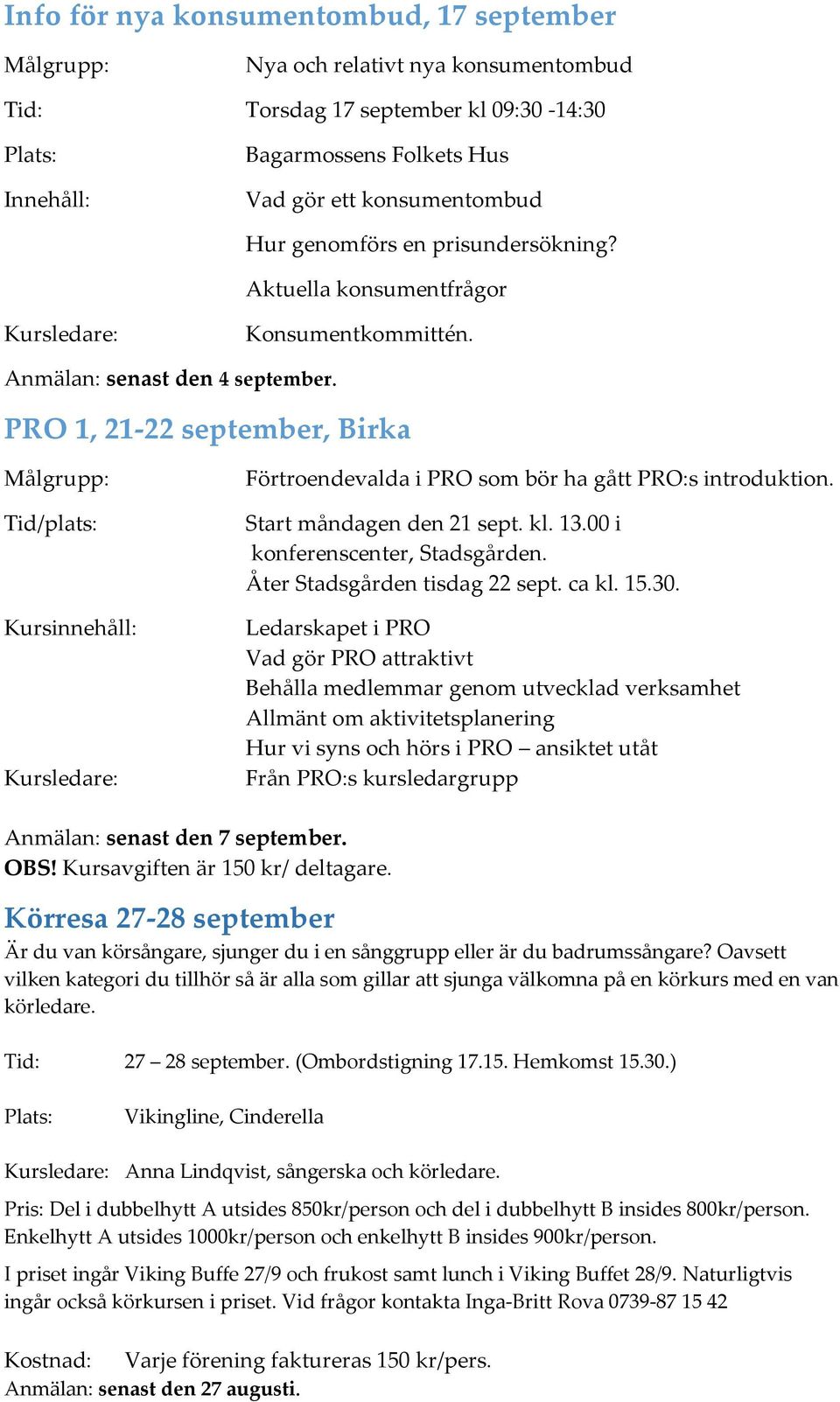 PRO 1, 21-22 september, Birka Tid/plats: Kursinnehåll: Kursledare: Förtroendevalda i PRO som bör ha gått PRO:s introduktion. Start måndagen den 21 sept. kl. 13.00 i konferenscenter, Stadsgården.