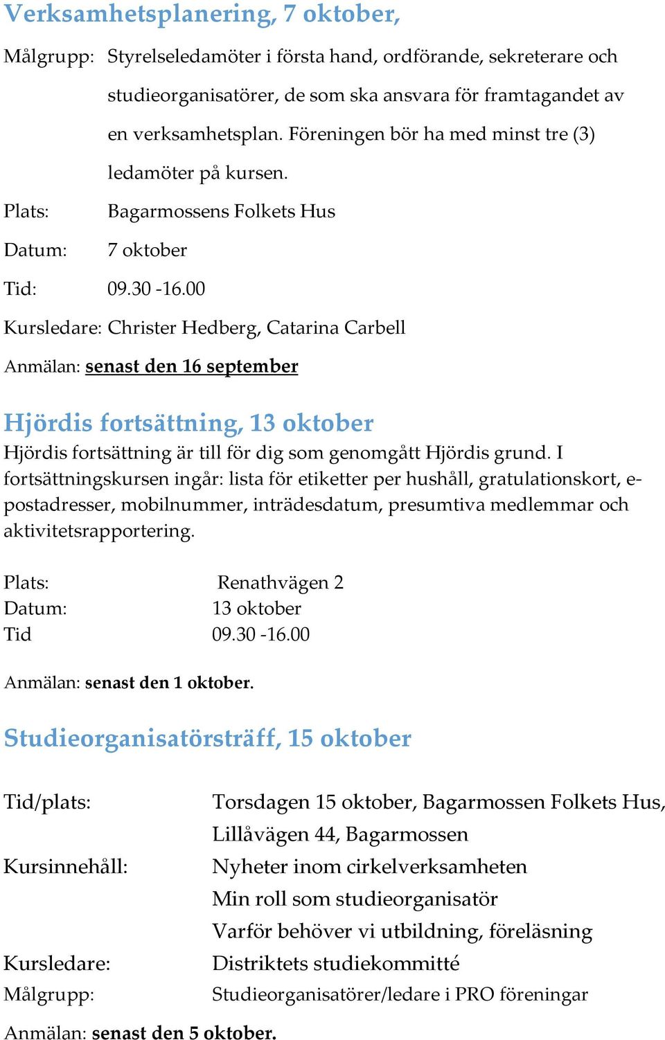 00 Kursledare: Christer Hedberg, Catarina Carbell Anmälan: senast den 16 september Hjördis fortsättning, 13 oktober Hjördis fortsättning är till för dig som genomgått Hjördis grund.